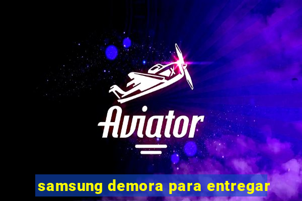 samsung demora para entregar